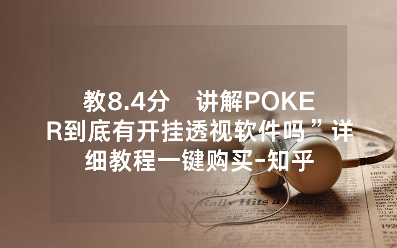 教8.4分鐘讲解POKER到底有开挂透视软件吗”详细教程一键购买-知乎