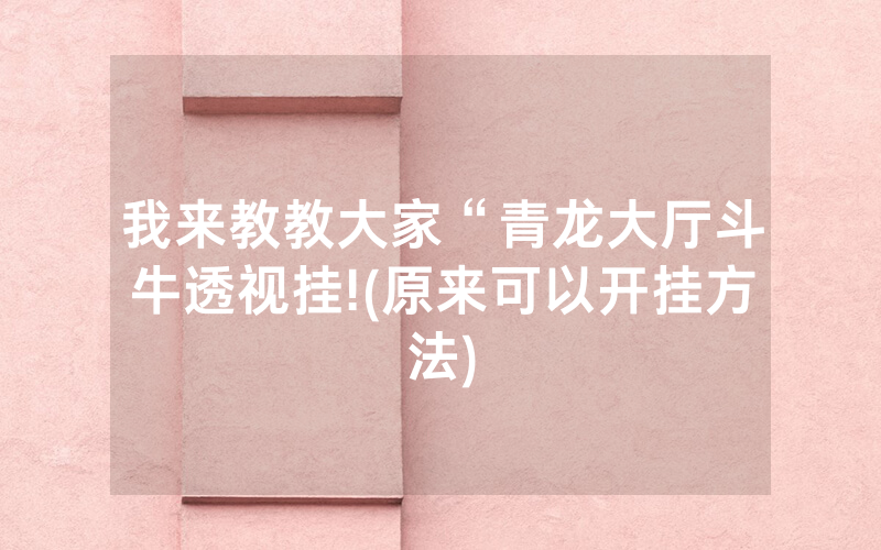 我来教教大家“青龙大厅斗牛透视挂!(原来可以开挂方法)