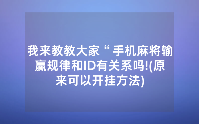 我来教教大家“手机麻将输赢规律和ID有关系吗!(原来可以开挂方法)