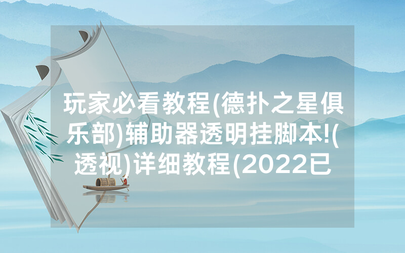 玩家必看教程(德扑之星俱乐部)辅助器透明挂脚本!(透视)详细教程(2022已更新)(哔哩哔哩)