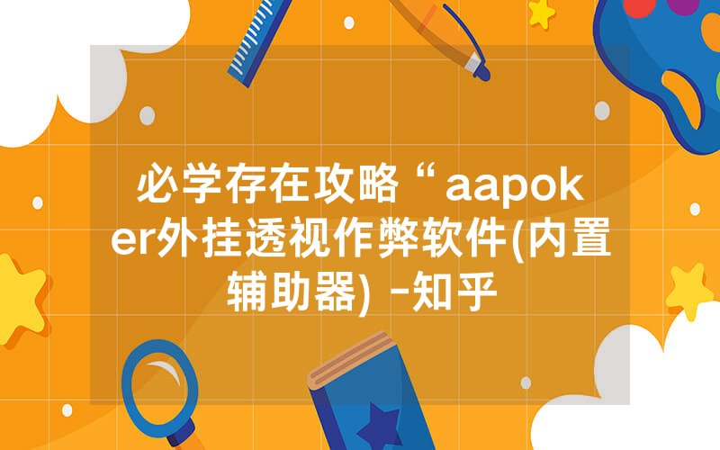 必学存在攻略“aapoker外挂透视作弊软件(内置辅助器) -知乎