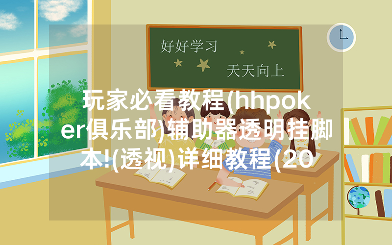 玩家必看教程(hhpoker俱乐部)辅助器透明挂脚本!(透视)详细教程(2022已更新)(哔哩哔哩)