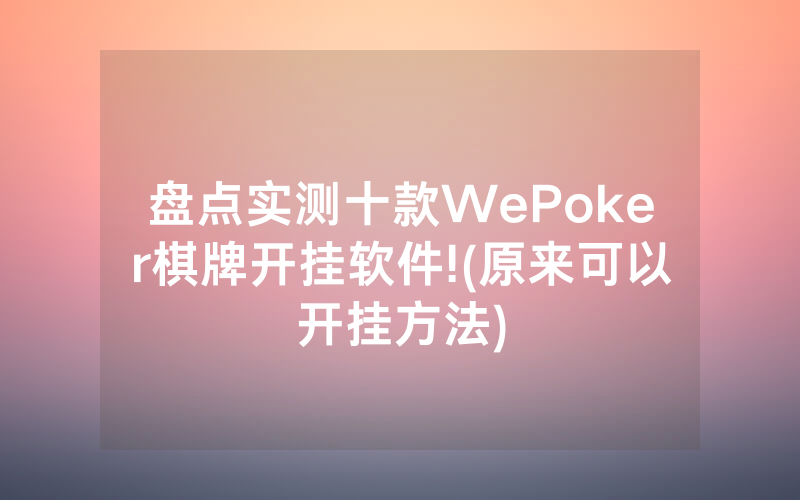 盘点实测十款WePoker棋牌开挂软件!(原来可以开挂方法)