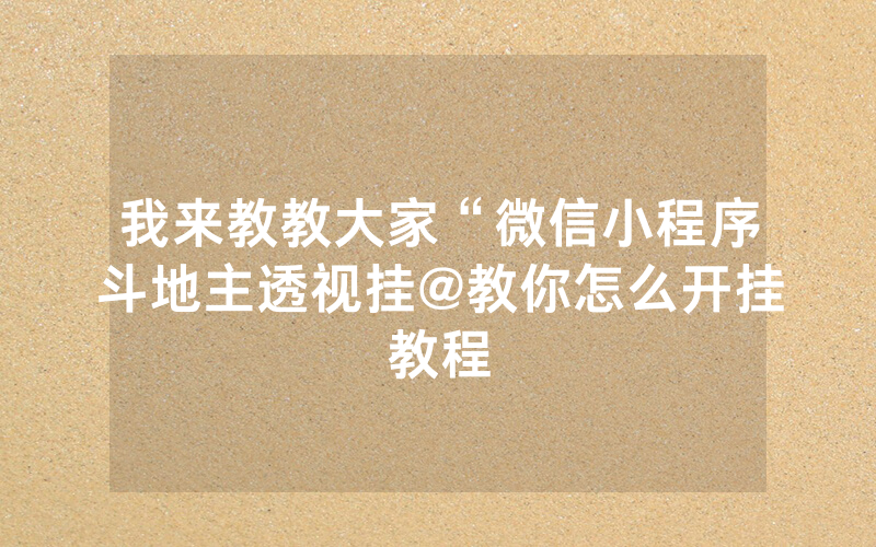 我来教教大家“微信小程序斗地主透视挂@教你怎么开挂教程
