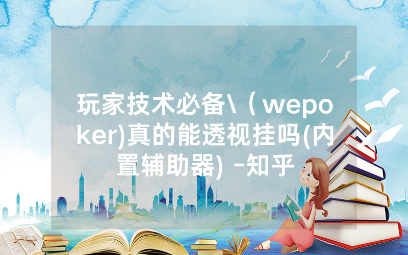 玩家技术必备\（wepoker)真的能透视挂吗(内置辅助器) -知乎