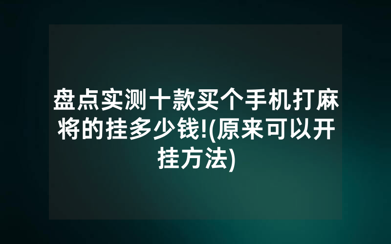 盘点实测十款买个手机打麻将的挂多少钱!(原来可以开挂方法)
