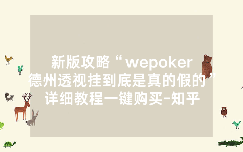 新版攻略“wepoker德州透视挂到底是真的假的”详细教程一键购买-知乎