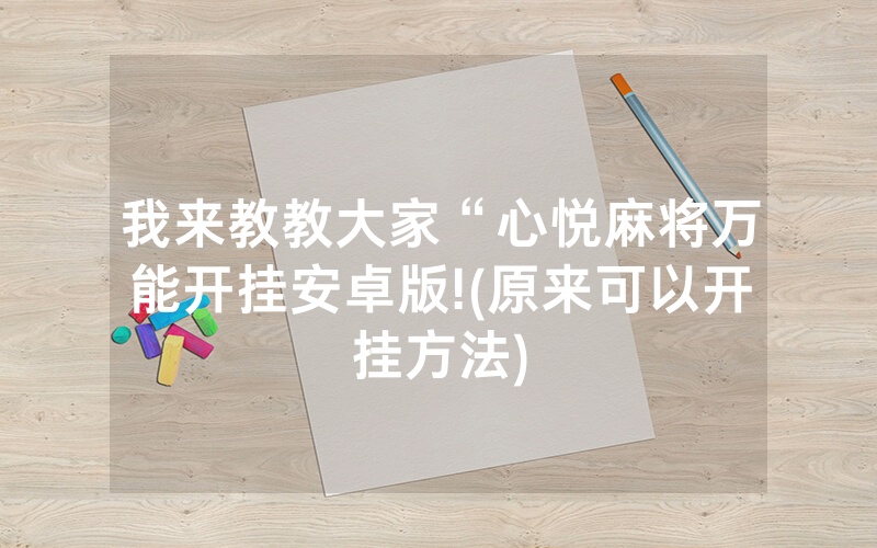 我来教教大家“心悦麻将万能开挂安卓版!(原来可以开挂方法)