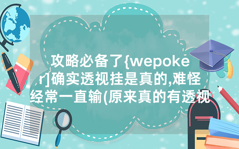 攻略必备了{wepoker]确实透视挂是真的,难怪经常一直输(原来真的有透视挂)