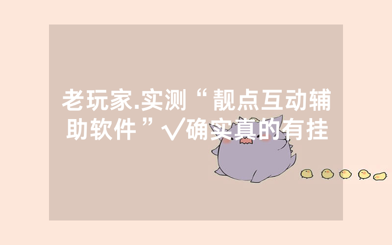老玩家.实测“靓点互动辅助软件”√确实真的有挂