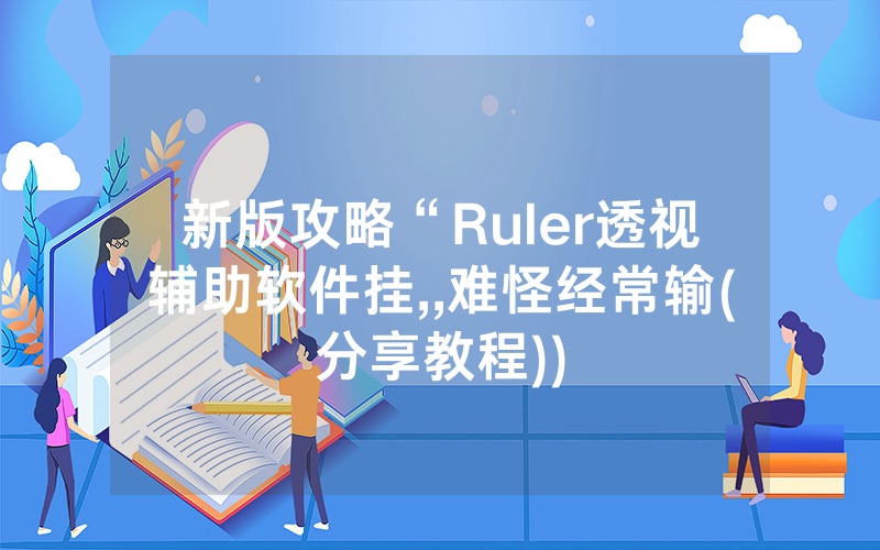 新版攻略“Ruler透视辅助软件挂,,难怪经常输(分享教程))