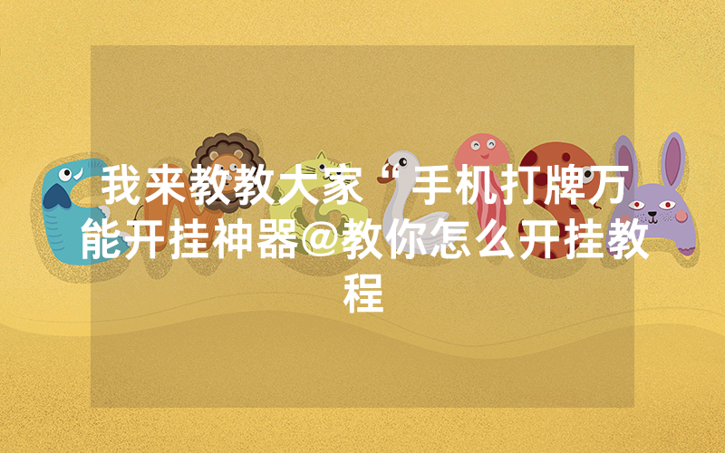 我来教教大家“手机打牌万能开挂神器@教你怎么开挂教程
