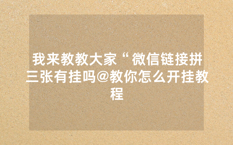 我来教教大家“微信链接拼三张有挂吗@教你怎么开挂教程