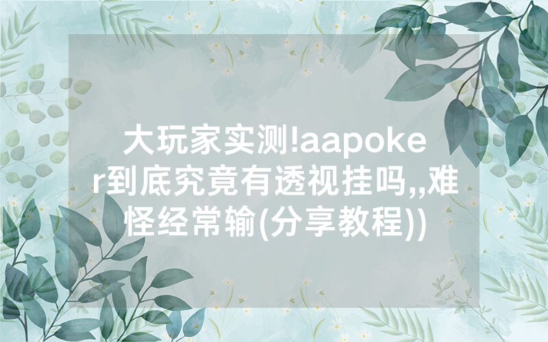 大玩家实测!aapoker到底究竟有透视挂吗,,难怪经常输(分享教程))