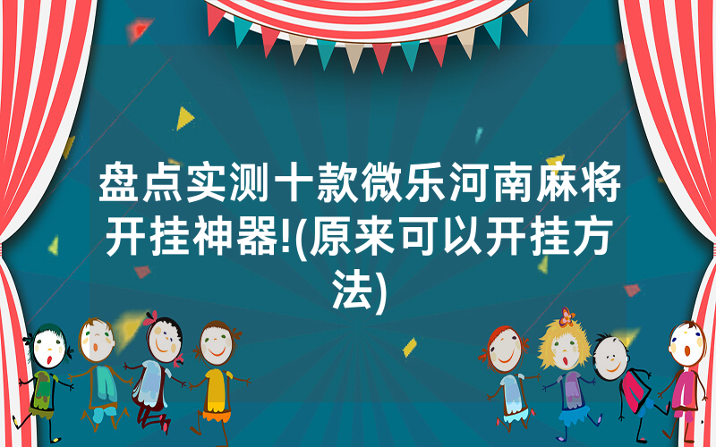 盘点实测十款微乐河南麻将开挂神器!(原来可以开挂方法)