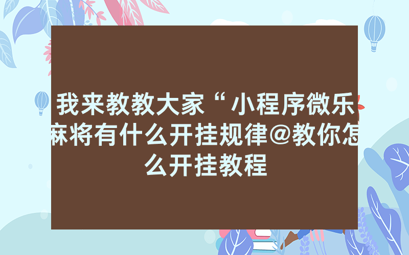 我来教教大家“小程序微乐麻将有什么开挂规律@教你怎么开挂教程