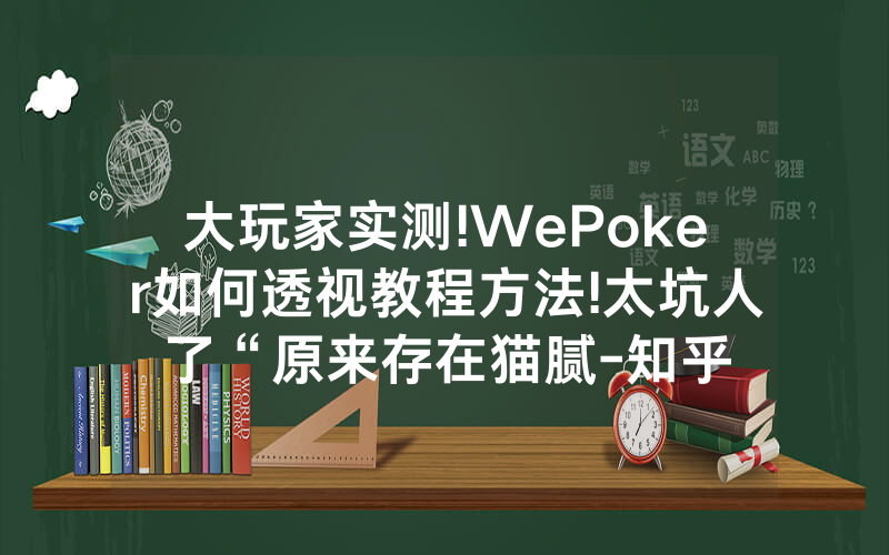 大玩家实测!WePoker如何透视教程方法!太坑人了“原来存在猫腻-知乎