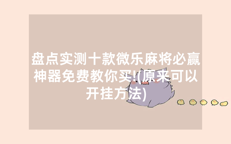 盘点实测十款微乐麻将必赢神器免费教你买!(原来可以开挂方法)