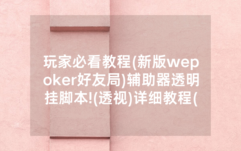玩家必看教程(新版wepoker好友局)辅助器透明挂脚本!(透视)详细教程(2022已更新)(哔哩哔哩)