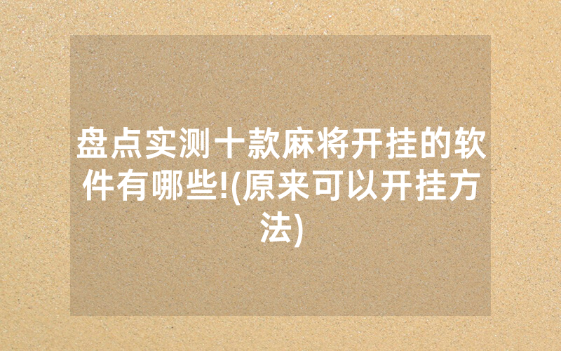 盘点实测十款麻将开挂的软件有哪些!(原来可以开挂方法)