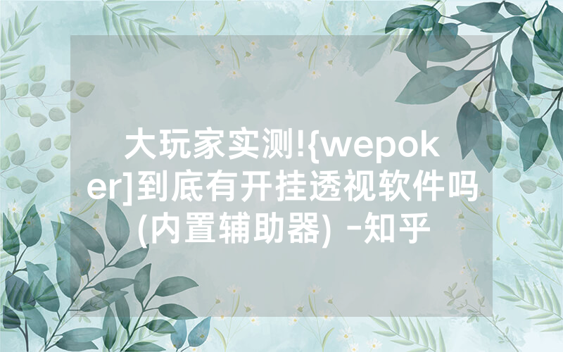 大玩家实测!{wepoker]到底有开挂透视软件吗(内置辅助器) -知乎