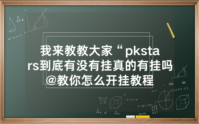 我来教教大家“pkstars到底有没有挂真的有挂吗@教你怎么开挂教程