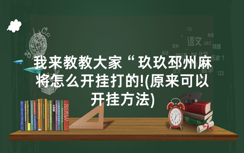 我来教教大家“玖玖邳州麻将怎么开挂打的!(原来可以开挂方法)