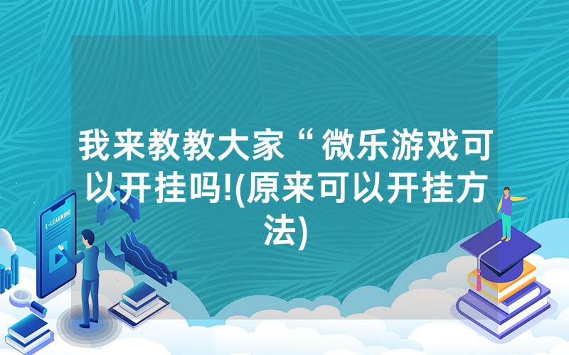 我来教教大家“微乐游戏可以开挂吗!(原来可以开挂方法)