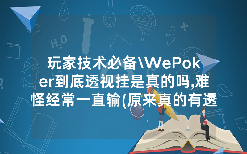 玩家技术必备\WePoker到底透视挂是真的吗,难怪经常一直输(原来真的有透视挂)