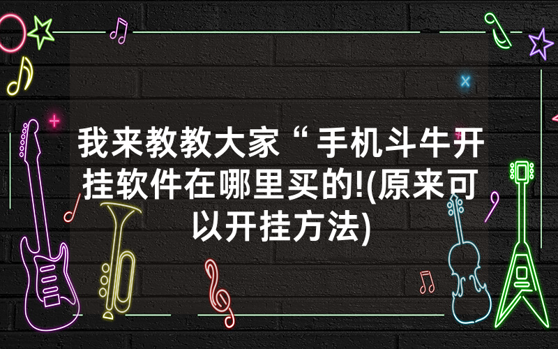 我来教教大家“手机斗牛开挂软件在哪里买的!(原来可以开挂方法)