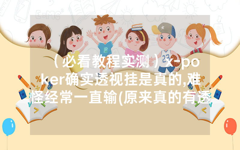（必看教程实测）x-poker确实透视挂是真的,难怪经常一直输(原来真的有透视挂)
