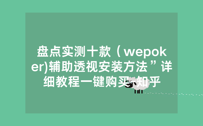 盘点实测十款（wepoker)辅助透视安装方法”详细教程一键购买-知乎
