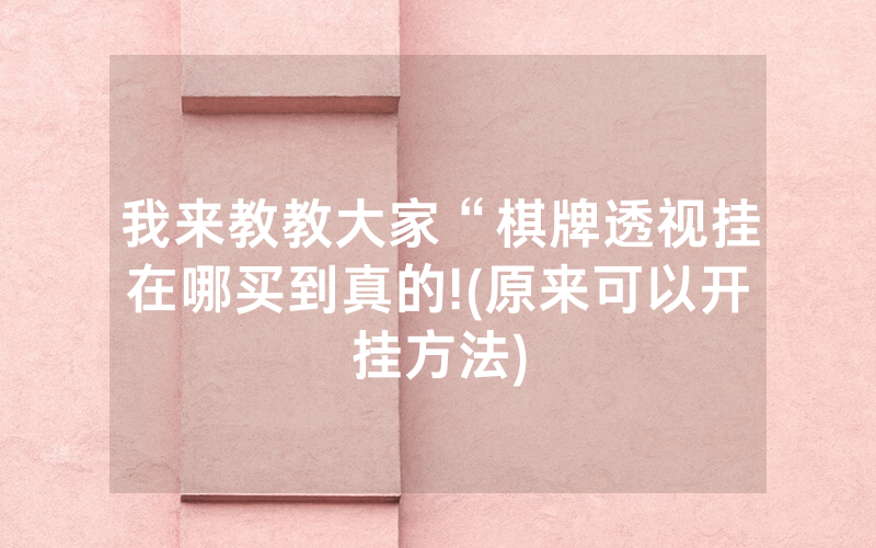 我来教教大家“棋牌透视挂在哪买到真的!(原来可以开挂方法)