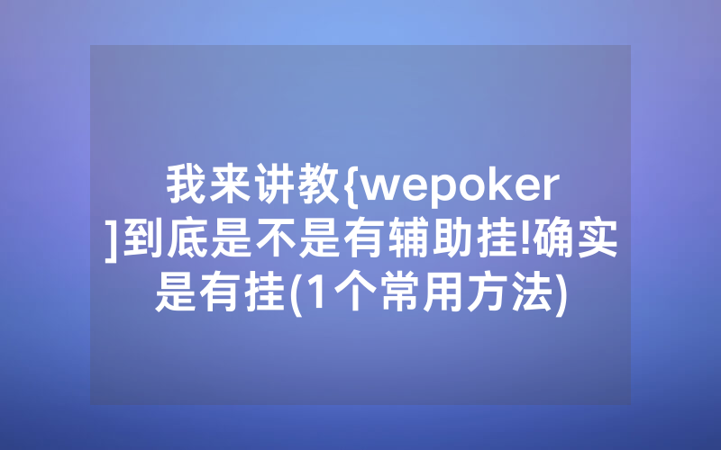 我来讲教{wepoker]到底是不是有辅助挂!确实是有挂(1个常用方法)