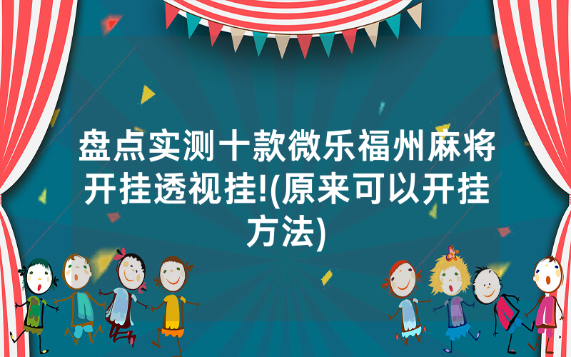 盘点实测十款微乐福州麻将开挂透视挂!(原来可以开挂方法)