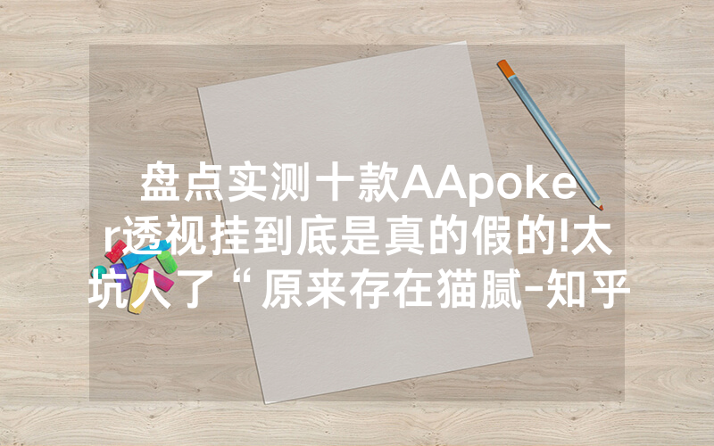 盘点实测十款AApoker透视挂到底是真的假的!太坑人了“原来存在猫腻-知乎