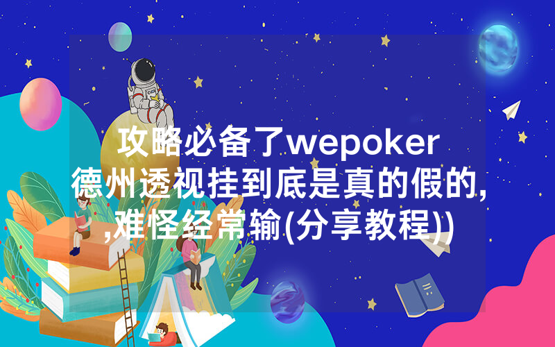 攻略必备了wepoker德州透视挂到底是真的假的,,难怪经常输(分享教程))
