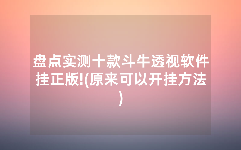 盘点实测十款斗牛透视软件挂正版!(原来可以开挂方法)