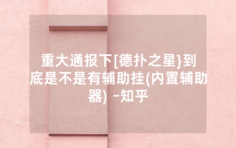 重大通报下[德扑之星}到底是不是有辅助挂(内置辅助器) -知乎