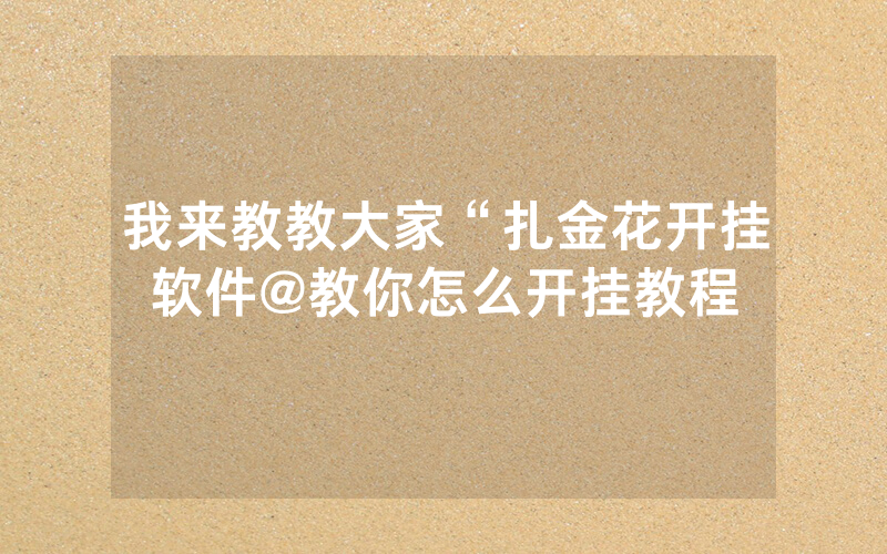 我来教教大家“扎金花开挂软件@教你怎么开挂教程