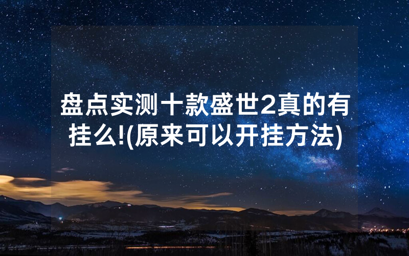 盘点实测十款盛世2真的有挂么!(原来可以开挂方法)