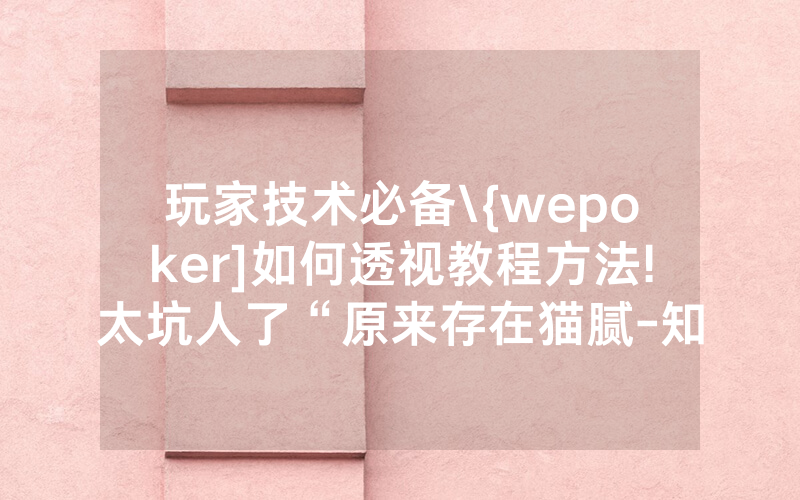 玩家技术必备\{wepoker]如何透视教程方法!太坑人了“原来存在猫腻-知乎