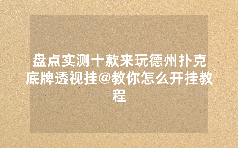 盘点实测十款来玩德州扑克底牌透视挂@教你怎么开挂教程