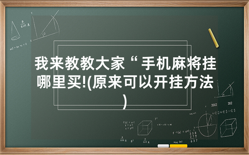 我来教教大家“手机麻将挂哪里买!(原来可以开挂方法)