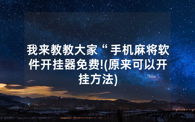 我来教教大家“手机麻将软件开挂器免费!(原来可以开挂方法)