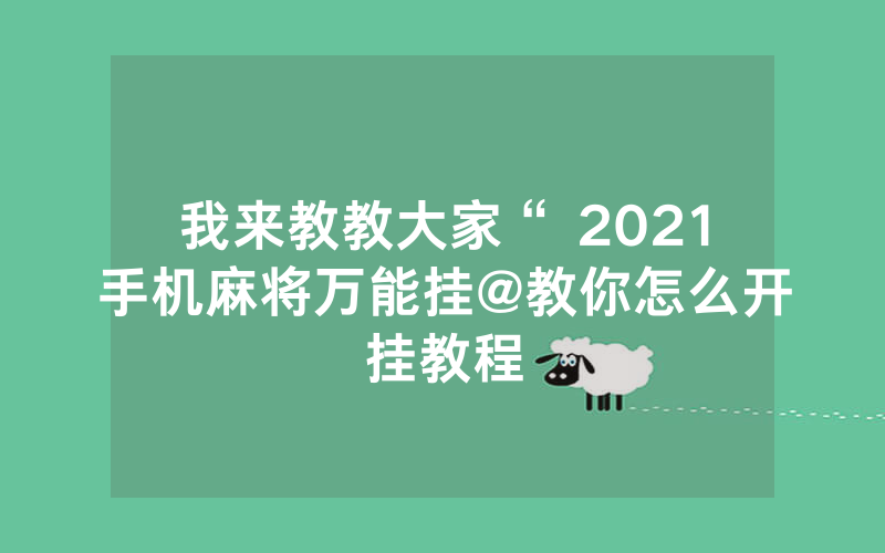 我来教教大家“ 2021手机麻将万能挂@教你怎么开挂教程