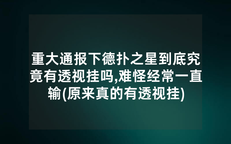 重大通报下德扑之星到底究竟有透视挂吗,难怪经常一直输(原来真的有透视挂)