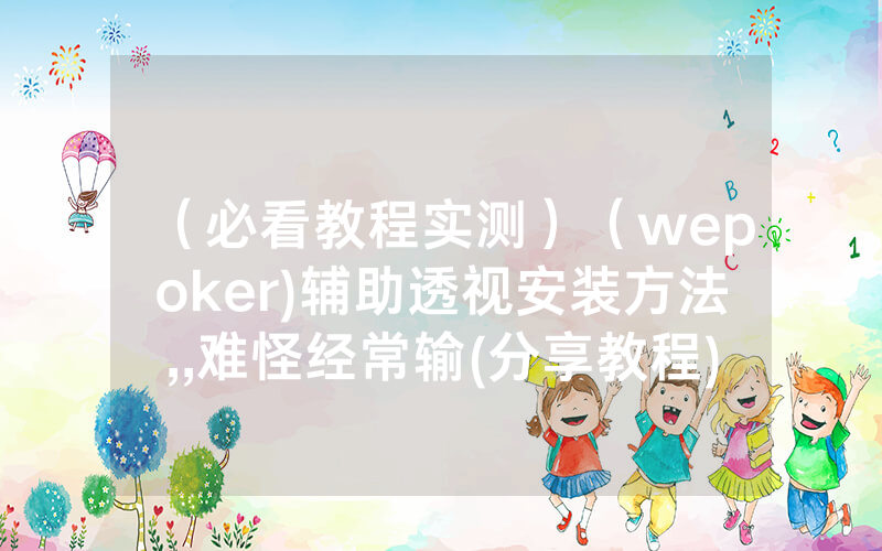 （必看教程实测）（wepoker)辅助透视安装方法,,难怪经常输(分享教程))