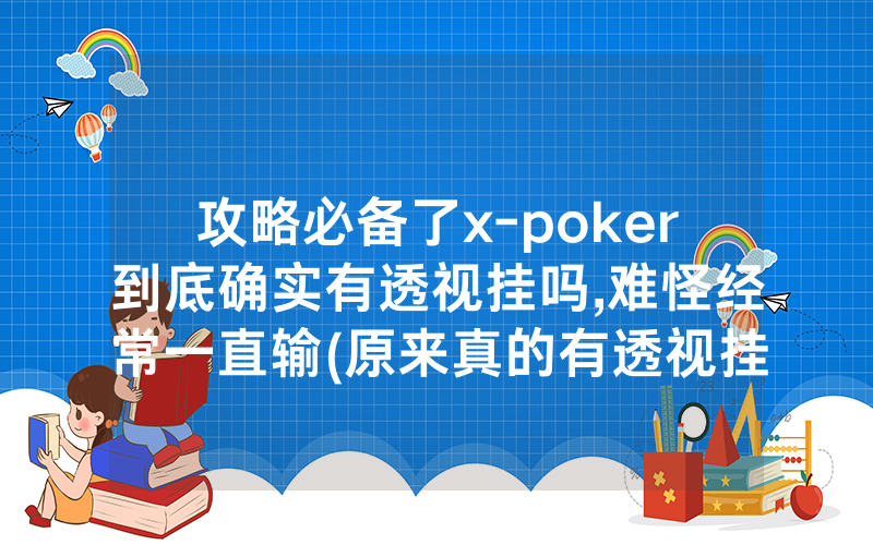 攻略必备了x-poker到底确实有透视挂吗,难怪经常一直输(原来真的有透视挂)