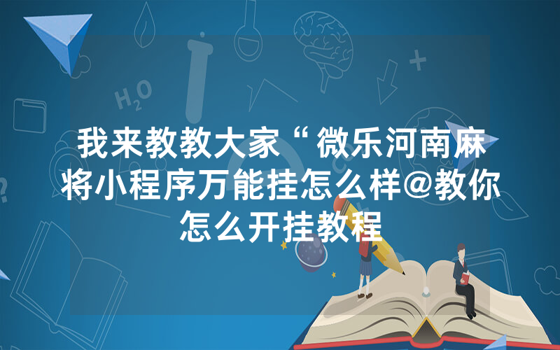 我来教教大家“微乐河南麻将小程序万能挂怎么样@教你怎么开挂教程